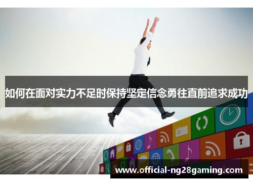 如何在面对实力不足时保持坚定信念勇往直前追求成功