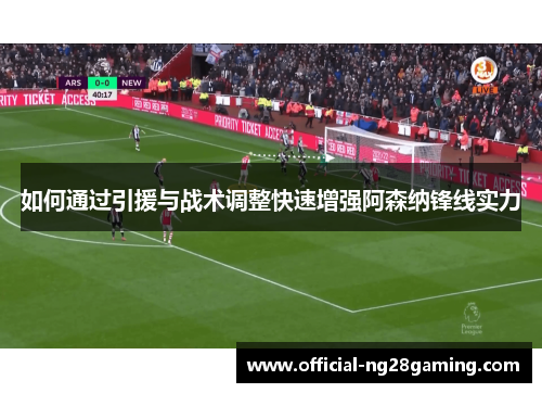 如何通过引援与战术调整快速增强阿森纳锋线实力