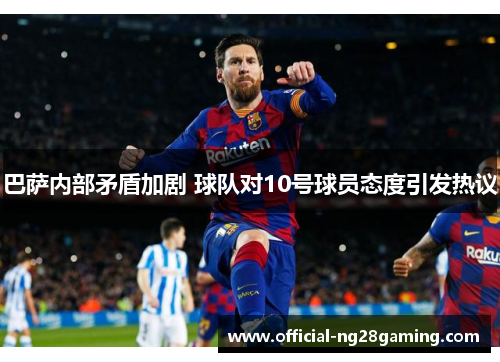 巴萨内部矛盾加剧 球队对10号球员态度引发热议